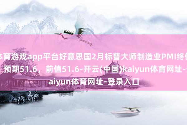 体育游戏app平台好意思国2月标普大师制造业PMI终值为52.7，预期51.6，前值51.6-开云(中国)kaiyun体育网址-登录入口