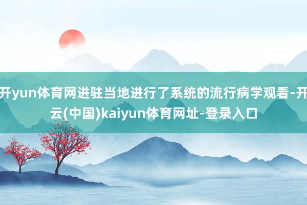 开yun体育网进驻当地进行了系统的流行病学观看-开云(中国)kaiyun体育网址-登录入口