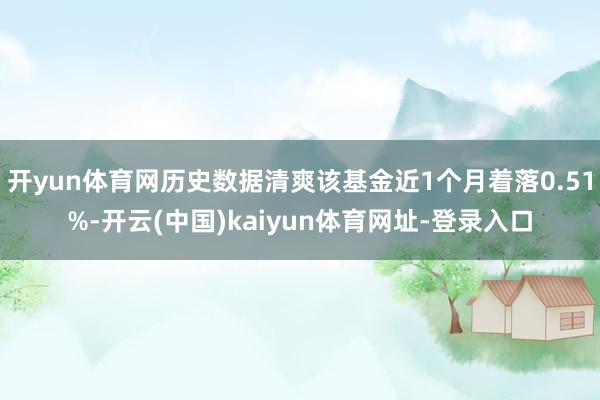 开yun体育网历史数据清爽该基金近1个月着落0.51%-开云(中国)kaiyun体育网址-登录入口