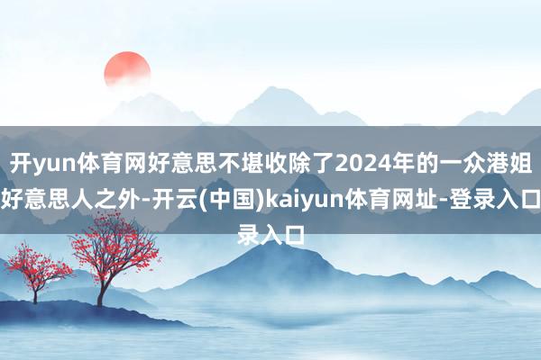 开yun体育网好意思不堪收除了2024年的一众港姐好意思人之外-开云(中国)kaiyun体育网址-登录入口