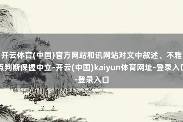 开云体育(中国)官方网站和讯网站对文中叙述、不雅点判断保握中立-开云(中国)kaiyun体育网址-登录入口