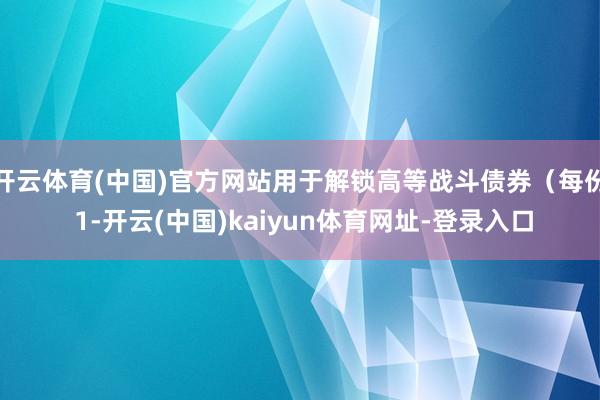 开云体育(中国)官方网站用于解锁高等战斗债券（每份 1-开云(中国)kaiyun体育网址-登录入口