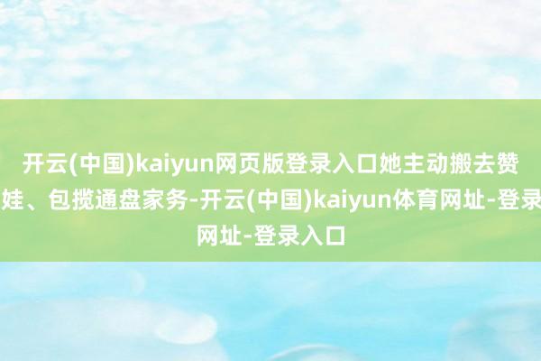 开云(中国)kaiyun网页版登录入口她主动搬去赞理带娃、包揽通盘家务-开云(中国)kaiyun体育网址-登录入口