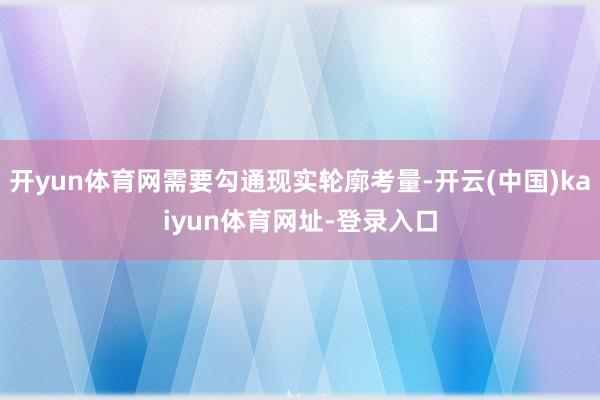 开yun体育网需要勾通现实轮廓考量-开云(中国)kaiyun体育网址-登录入口