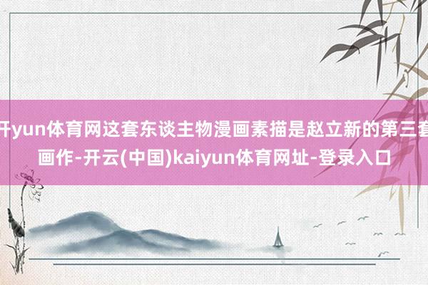 开yun体育网这套东谈主物漫画素描是赵立新的第三套画作-开云(中国)kaiyun体育网址-登录入口
