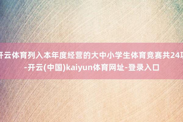 开云体育列入本年度经营的大中小学生体育竞赛共24项-开云(中国)kaiyun体育网址-登录入口