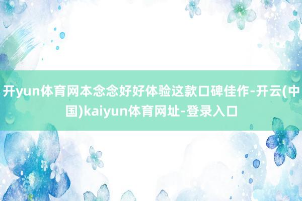 开yun体育网本念念好好体验这款口碑佳作-开云(中国)kaiyun体育网址-登录入口