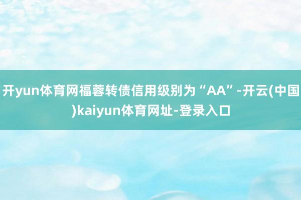 开yun体育网福蓉转债信用级别为“AA”-开云(中国)kaiyun体育网址-登录入口