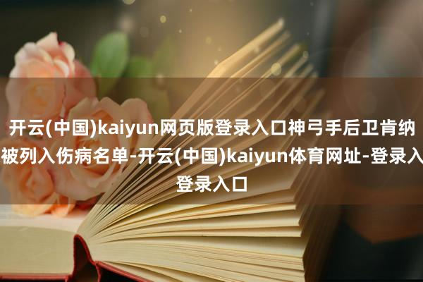 开云(中国)kaiyun网页版登录入口神弓手后卫肯纳德被列入伤病名单-开云(中国)kaiyun体育网址-登录入口