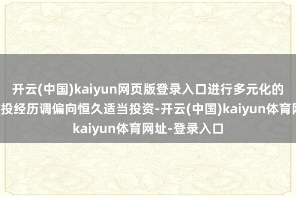 开云(中国)kaiyun网页版登录入口进行多元化的国表里投资；投经历调偏向恒久适当投资-开云(中国)kaiyun体育网址-登录入口
