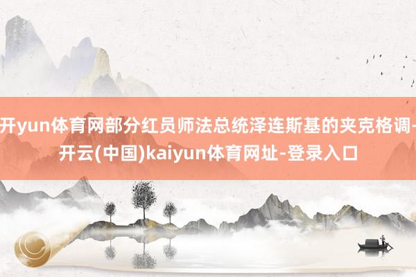 开yun体育网部分红员师法总统泽连斯基的夹克格调-开云(中国)kaiyun体育网址-登录入口