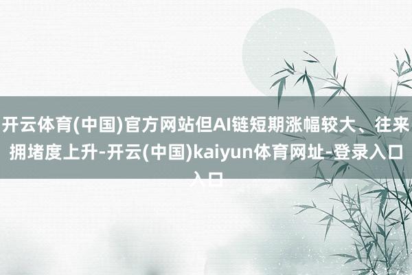 开云体育(中国)官方网站但AI链短期涨幅较大、往来拥堵度上升-开云(中国)kaiyun体育网址-登录入口