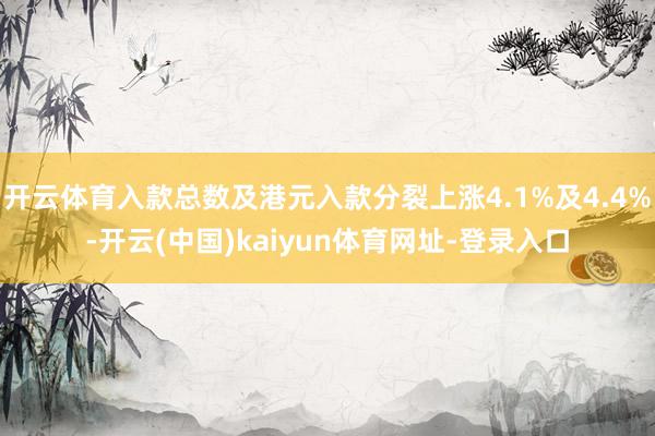 开云体育入款总数及港元入款分裂上涨4.1%及4.4%-开云(中国)kaiyun体育网址-登录入口