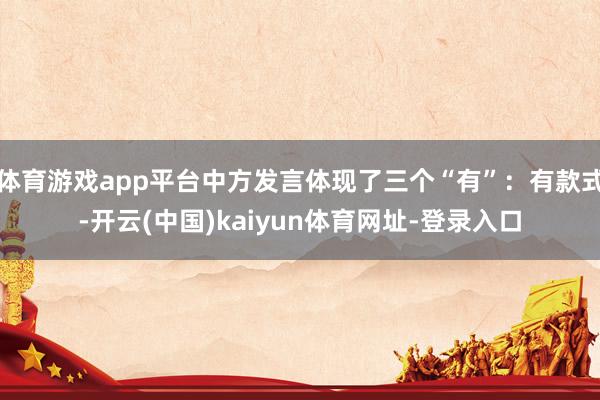 体育游戏app平台中方发言体现了三个“有”：有款式-开云(中国)kaiyun体育网址-登录入口