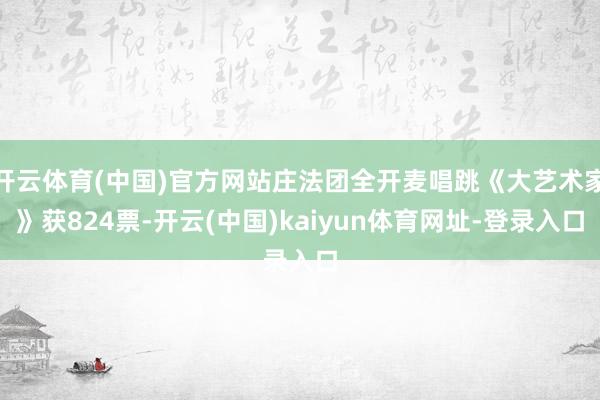 开云体育(中国)官方网站庄法团全开麦唱跳《大艺术家》获824票-开云(中国)kaiyun体育网址-登录入口