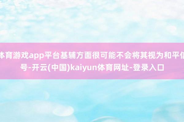 体育游戏app平台基辅方面很可能不会将其视为和平信号-开云(中国)kaiyun体育网址-登录入口