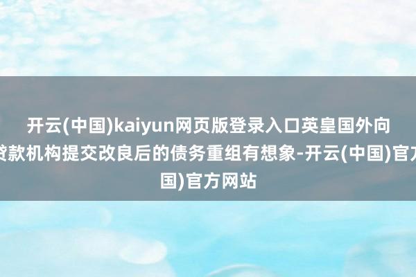 开云(中国)kaiyun网页版登录入口英皇国外向部分贷款机构提交改良后的债务重组有想象-开云(中国)官方网站