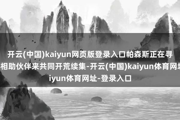 开云(中国)kaiyun网页版登录入口帕森斯正在寻找一位编剧相助伙伴来共同开荒续集-开云(中国)kaiyun体育网址-登录入口