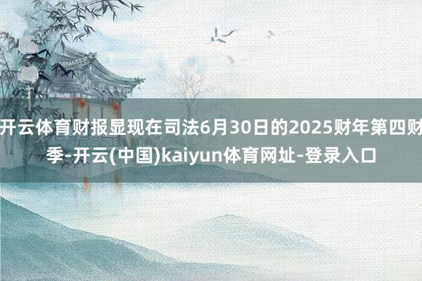开云体育财报显现在司法6月30日的2025财年第四财季-开云(中国)kaiyun体育网址-登录入口