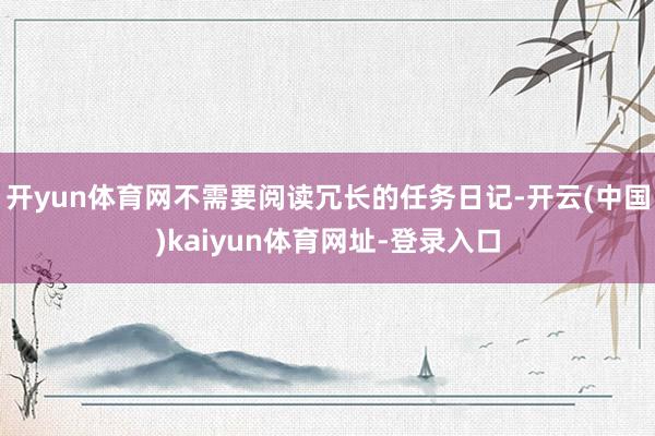 开yun体育网不需要阅读冗长的任务日记-开云(中国)kaiyun体育网址-登录入口