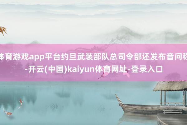 体育游戏app平台约旦武装部队总司令部还发布音问称-开云(中国)kaiyun体育网址-登录入口