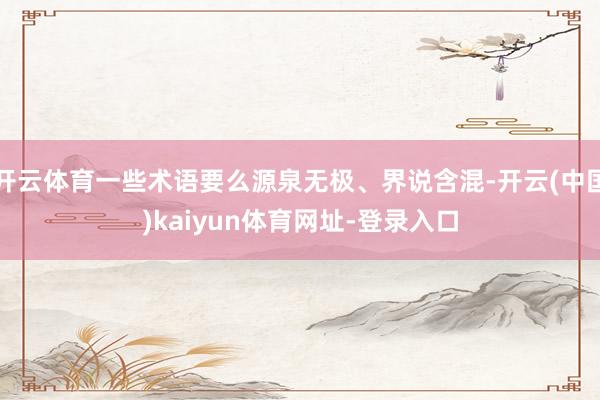 开云体育一些术语要么源泉无极、界说含混-开云(中国)kaiyun体育网址-登录入口