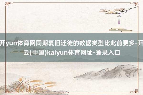 开yun体育网同期复旧迁徙的数据类型比此前更多-开云(中国)kaiyun体育网址-登录入口