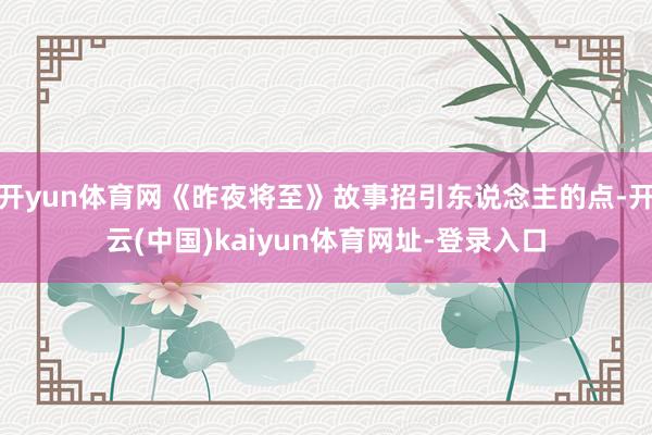 开yun体育网《昨夜将至》故事招引东说念主的点-开云(中国)kaiyun体育网址-登录入口