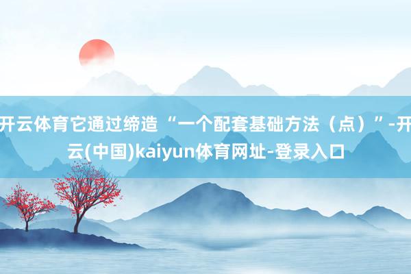 开云体育它通过缔造 “一个配套基础方法(点)”-开云(中国)kaiyun体育网址-登录入口