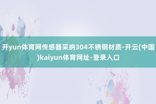 开yun体育网传感器采纳304不锈钢材质-开云(中国)kaiyun体育网址-登录入口