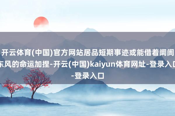 开云体育(中国)官方网站居品短期事迹或能借着阛阓东风的命运加捏-开云(中国)kaiyun体育网址-登录入口