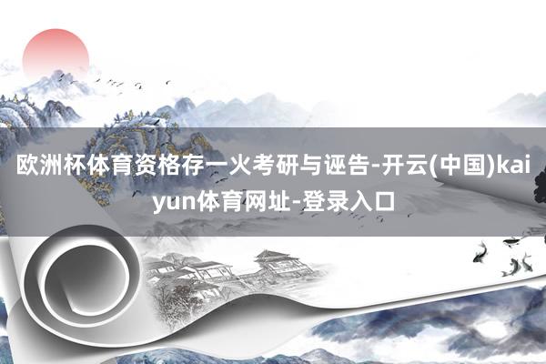 欧洲杯体育资格存一火考研与诬告-开云(中国)kaiyun体育网址-登录入口