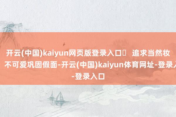 开云(中国)kaiyun网页版登录入口✅ 追求当然妆感：不可爱巩固假面-开云(中国)kaiyun体育网址-登录入口
