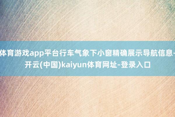 体育游戏app平台行车气象下小窗精确展示导航信息-开云(中国)kaiyun体育网址-登录入口