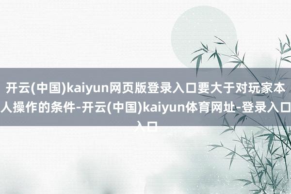 开云(中国)kaiyun网页版登录入口要大于对玩家本人操作的条件-开云(中国)kaiyun体育网址-登录入口