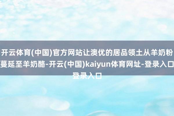 开云体育(中国)官方网站让澳优的居品领土从羊奶粉蔓延至羊奶酪-开云(中国)kaiyun体育网址-登录入口