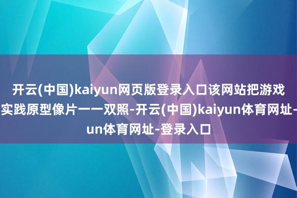 开云(中国)kaiyun网页版登录入口该网站把游戏场景与其实践原型像片一一双照-开云(中国)kaiyun体育网址-登录入口